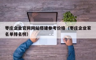 浚县枣庄企业官网网站搭建参考价格（枣庄企业家名单排名榜）