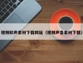 浚县视频拟声素材下载网站（视频声音素材下载）