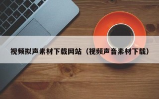 浚县视频拟声素材下载网站（视频声音素材下载）
