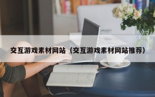 浚县交互游戏素材网站（交互游戏素材网站推荐）