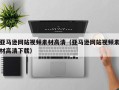 浚县亚马逊网站视频素材高清（亚马逊网站视频素材高清下载）
