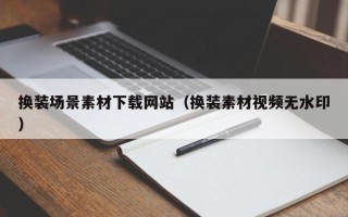 浚县换装场景素材下载网站（换装素材视频无水印）