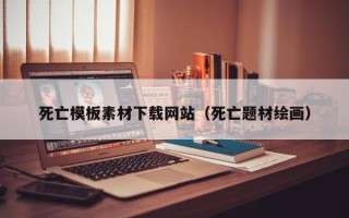 浚县死亡模板素材下载网站（死亡题材绘画）