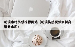 浚县动漫素材伤感推荐网站（动漫伤感视频素材高清无水印）