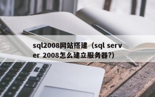 浚县sql2008网站搭建（sql server 2008怎么建立服务器?）