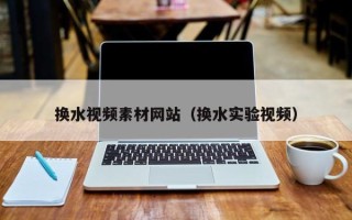 浚县换水视频素材网站（换水实验视频）