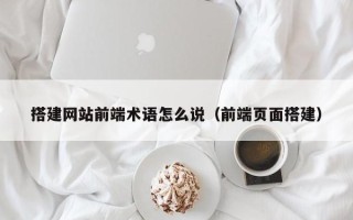 浚县搭建网站前端术语怎么说（前端页面搭建）