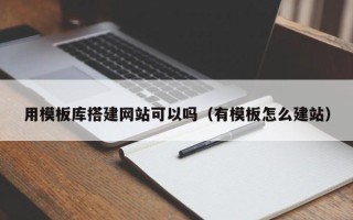 浚县用模板库搭建网站可以吗（有模板怎么建站）