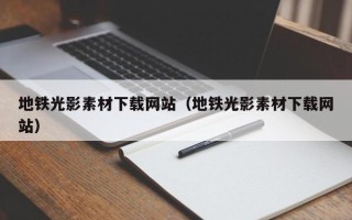 浚县地铁光影素材下载网站（地铁光影素材下载网站）