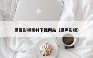 浚县原音影视素材下载网站（原声影视）