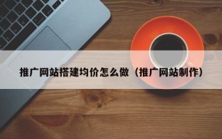 浚县推广网站搭建均价怎么做（推广网站制作）