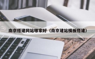 浚县南京搭建网站哪家好（南京建站模板搭建）