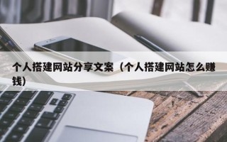 浚县个人搭建网站分享文案（个人搭建网站怎么赚钱）
