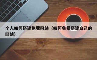 浚县个人如何搭建免费网站（如何免费搭建自己的网站）