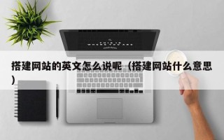 浚县搭建网站的英文怎么说呢（搭建网站什么意思）