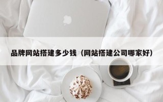 浚县品牌网站搭建多少钱（网站搭建公司哪家好）